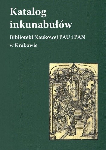 Okładka książki Katalog inkunabułów Biblioteki Naukowej PAU i PAN w Krakowie Teresa Dąbrowa, Elżbieta Knapek, Jacek Wojtowicz