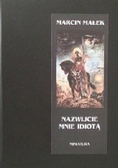 Okładka książki Nazwijcie mnie idiotą Marcin Małek