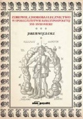 Okładka książki Zdrowie, choroba i lecznictwo w społeczeństwie Rzeczypospolitej XVI-XVIII wieku Jakub Węglorz