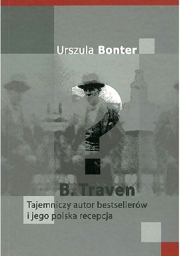 Okładka książki B. Traven. Tajemniczy autor bestsellerów i jego polska recepcja Urszula Bonter