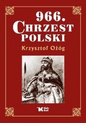 Okładka książki 966. Chrzest Polski Krzysztof Ożóg