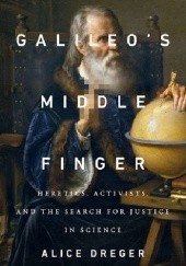Okładka książki Galileo’s Middle Finger. Heretics, Activists, and the Search for Justice in Science
