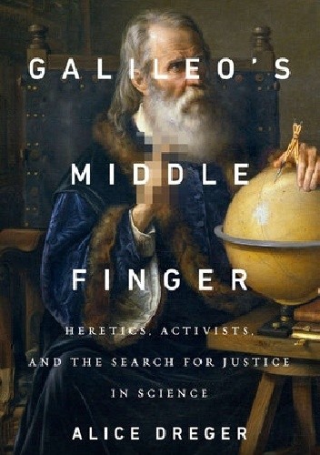 Okładka książki Galileo’s Middle Finger. Heretics, Activists, and the Search for Justice in Science Alice Domurat Dreger