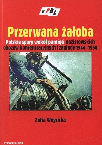 Okładka książki Przerwana żałoba. Polskie spory wokół pamięci nazistowskich obozów koncentracyjnych i zagłady 1944–1950 Zofia Wóycicka
