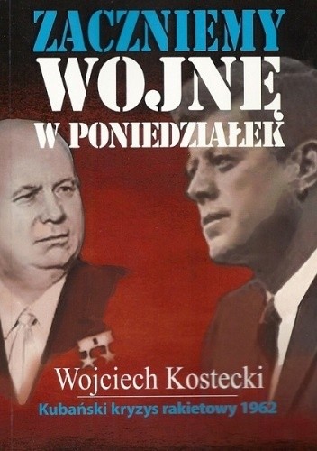 Okładka książki Zaczniemy wojnę w poniedziałek Kubański kryzys rakietowy 1962 Wojciech Kostecki