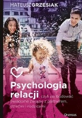 Okładka książki Psychologia relacji, czyli jak budować świadome związki z partnerem, dziećmi i rodzicami Mateusz Grzesiak
