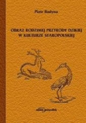 Okładka książki Obraz rodzimej przyrody dzikiej w kulturze staropolskiej Piotr Badyna
