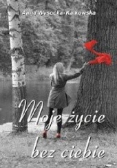 Okładka książki Moje życie bez ciebie Anna Wysocka-Kalkowska