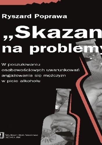 Okładka książki "Skazani" na problemy. W poszukiwaniu osobowościowych uwarunkowań angażowania się mężczyzn w piciu alkoholu Ryszard Poprawa