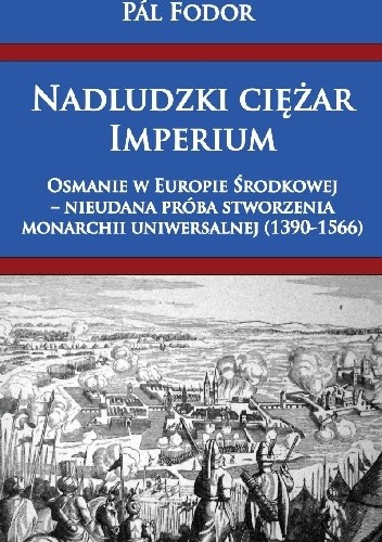 Nadludzki ciężar Imperium. Osmanie w Europie Środkowej – nieudana próba stworzenia monarchii uniwersalnej (1390-1566)
