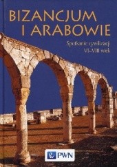 Okładka książki Bizancjum i Arabowie. Spotkanie cywilizacji VI-VIII wiek Paweł Filipczak, Teresa Wolińska