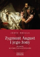 Okładka książki Zygmunt August i jego żony. Studium historyczno-obyczajowe Jerzy Besala