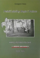 Pełnić służbę Bogu i Polsce. Harcerstwo Polskie ("Hufce Polskie") 1939-1945