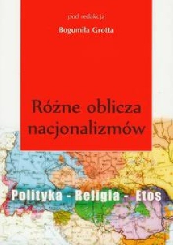 Okładka książki Różne oblicza nacjonalizmów. Polityka - Religia - Etos Bogumił Grott