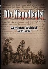 Okładka książki Dla Niepodległej. Żołnierze Wyklęci 1944-1963 Rafał Sierucha