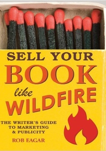 Okładka książki Sell Your Book Like Wildfire: The Writer's Guide to Marketing & Publicity Rob Eagar