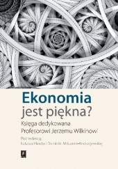 Okładka książki Ekonomia jest piękna? Księga dedykowana Profesorowi Jerzemu Wilkinowi Łukasz Hardt, Dominika Milczarek-Andrzejewska