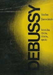Okładka książki Debussy. Kronika życia, dzieła, epoki Stefan Jarociński