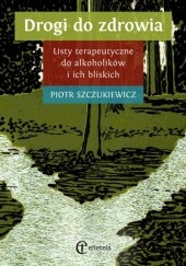 Okładka książki Drogi do zdrowia. Listy terapeutyczne do alkoholików i ich bliskich Piotr Szczukiewicz