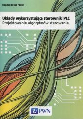 Okładka książki Układy wykorzystujące sterowniki PLC. Projektowanie algorytmów sterowania Bogdan Broel-Plater