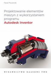 Okładka książki Projektowanie elementów maszyn z wykorzystaniem programu Autodesk Inventor Paweł Płuciennik