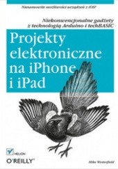 Okładka książki Projekty elektroniczne na iPhone i iPad. Niekonwencjonalne gadżety z technologią Arduino i techBASIC Mike Westerfield