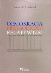 Okładka książki Demokracja, przygodność, relatywizm Janusz A. Majcherek