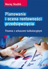 Okładka książki Planowanie i ocena rentowności przedsięwzięcia. Finanse z arkuszem kalkulacyjnym Maciej Skudlik