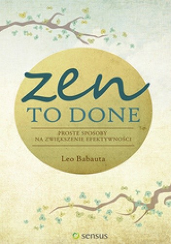 Okładka książki Zen To Done. Proste sposoby na zwiększenie efektywności Leo Babauta