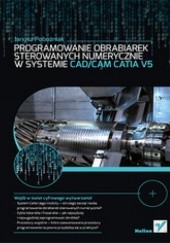 Okładka książki Programowanie obrabiarek sterowanych numerycznie w systemie CAD/CAM CATIA V5 Janusz Pobożniak