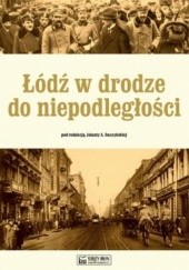 Okładka książki Łódź w drodze do niepodległości Jolanta Alina Daszyńska