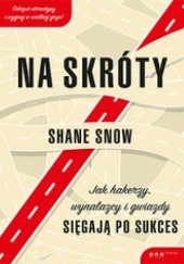 Okładka książki Na skróty. Jak hakerzy, wynalazcy i gwiazdy sięgają po sukces Shane Snow
