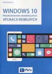 Okładka książki Windows 10. Programowanie uniwersalnych aplikacji mobilnych Dawid Borycki