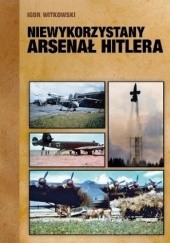 Okładka książki Niewykorzystany arsenał Hitlera Igor Witkowski