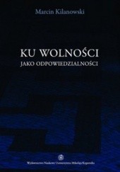 Okładka książki Ku wolności jako odpowiedzialności Marcin Kilanowski