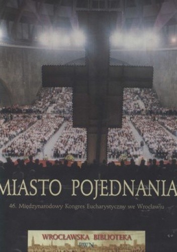 Okładka książki Miasto pojednania. 46. Międzynarodowy Kongres Eucharystyczny we Wrocławiu 