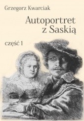 Okładka książki Autoportret z Saskią. Część 1 Grzegorz Kwarciak