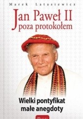 Okładka książki Jan Paweł II poza protokołem. Wielki pontyfikat małe anegdoty