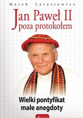 Okładka książki Jan Paweł II poza protokołem. Wielki pontyfikat małe anegdoty Marek Latasiewicz