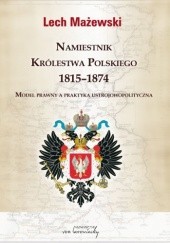Okładka książki Namiestnik Królestwa Polskiego 1815-1874. Model prawny a praktyka ustrojowopolityczna