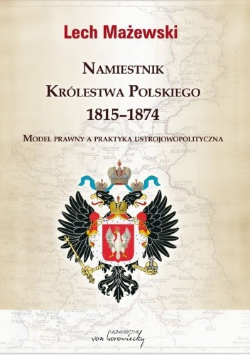 Okładka książki Namiestnik Królestwa Polskiego 1815-1874. Model prawny a praktyka ustrojowopolityczna Lech Mażewski