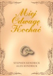 Okładka książki Miej Odwagę Kochać Alex Kendrick, Stephen Kendrick
