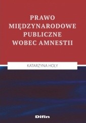 Okładka książki Prawo międzynarodowe publiczne wobec amnestii Katarzyna Holy