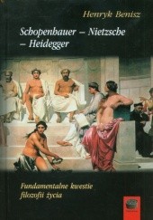 Schopenhauer - Nietzsche - Heidegger. Fundamentalne kwestie filozofii życia