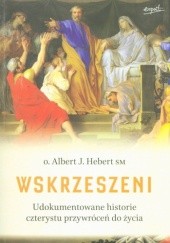 Okładka książki Wskrzeszeni. Udokumentowane historie czterystu przywróceń do życia Albert J. Hebert