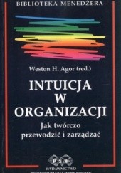 Okładka książki Intuicja w organizacji. Jak twórczo przewodzić i zarządzać Weston Agor