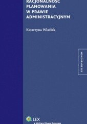Okładka książki Racjonalność planowania w prawie administracyjnym Katarzyna Wlaźlak