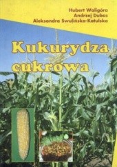 Okładka książki Kukurydza cukrowa Andrzej Dubas, Aleksandra Swulińska-Katulska, Hubert Waligóra