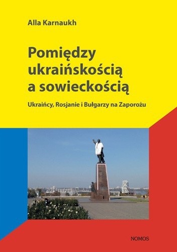 Okładka książki Pomiędzy ukraińskością a sowieckością. Ukraińcy, Rosjanie i Bułgarzy na Zaporożu Alla Karnaukh