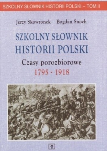 Okładka książki Szkolny słownik historii Polski. Czasy porozbiorowe, 1795-1918 Jerzy Skowronek, Bogdan Snoch